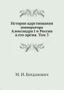 История царствования императора Александра I и России в его время. Том 3 - М. И. Богданович
