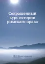 Сокращенный курс истории римскаго права - Н.П. Боголепов