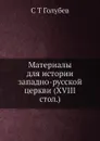 Материалы для истории западно-русской церкви (XVIII стол.) - С.Т. Голубев