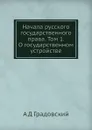 Начала русского государственного права. Том 1. О государственном устройстве - А. Д. Градовский