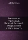 Вселенские учители. I. Василий Великий. Очерк жизни и деятельности - А.В. Круглов