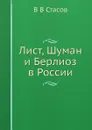 Лист, Шуман и Берлиоз в России - В.В. Стасов
