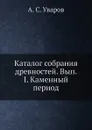 Каталог собрания древностей. Вып.I. Каменный период - А. С. Уваров