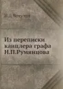 Из переписки канцлера графа Н.П.Румянцова - Н.Д. Чечулин