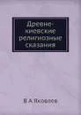 Древне-киевские религиозные сказания - В. А. Яковлев