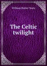 The Celtic twilight - W.B. Yeats