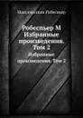 Робеспьер М. Избранные произведения. Том 2 - Максимилиан Робеспьер