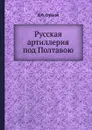 Русская артиллерия под Полтавою - Д.П. Струков