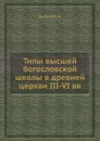 Типы высшей богословской школы в древней церкви III-VI вв. - А. Дьяконов