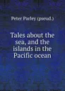 Tales about the sea, and the islands in the Pacific ocean - Peter Parley