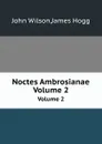 Noctes Ambrosianae. Volume 2 - John Wilson, James Hogg