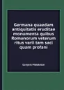 Germana quaedam antiquitatis eruditae monumenta quibus Romanorum veterum ritus varii tam saci quam profani - Conyers Middleton