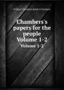 Chambers.s papers for the people. Volumes 1-2 - William Chambers, Robert Chambers