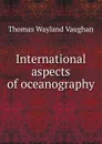 International aspects of oceanography - Thomas W. Vaughan