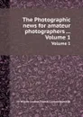 The Photographic news for amateur photographers ... Volume 1 - Crookes William, Thomas Cr. Hepworth