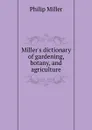 Miller.s dictionary of gardening, botany, and agriculture - Philip Miller