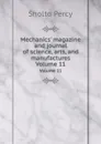 Mechanics. magazine and journal of science, arts, and manufactures. Volume 11 - Sholto Percy