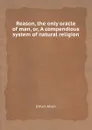 Reason, the only oracle of man, or, A compendious system of natural religion - Ethan Allen