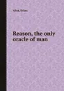 Reason, the only oracle of man - Ethan Allen