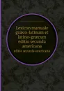 Lexicon manuale graeco-latinum et Latino-Graecum - James Smith, William Bowyer, John Entick, Joseph Hill, Cornelis Schrevel