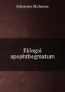 Eklogai apophthegmatum - Johannes Stobaeus