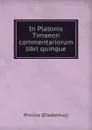 In Platonis Timaeon commentariorum libri quinque - Proclus