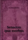 Senectus ipsa morbus - Jacobus Hutter