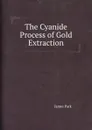The Cyanide Process of Gold Extraction - James Park