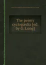 The penny cyclopaedia .ed. by G. Long.. - Society for the diffusion of useful knowledge. Penny cyclopaedia