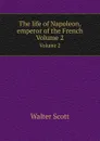 The life of Napoleon, emperor of the French. Volume 2 - S. Walter