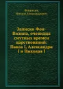Записки Фон-Визина, очевидца смутных времен царствований: Павла I, Александра I и Николая I - Фонвизин, М. Александрович