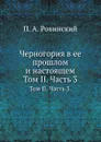 Черногория в ее прошлом и настоящем. Том II. Часть 3. - П.А. Ровинский