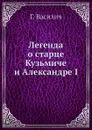 Легенда о старце Кузьмиче и Александре I - Г. Василич