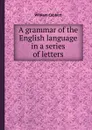 A grammar of the English language in a series of letters - W. Cobbett