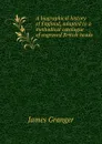 A biographical history of England, adapted to a methodical catalogue of engraved British heads - J. Granger