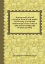 A geographical and historical view of the world: exhibiting a complete delineation of the natural and artificial features of each country - J. Morse, J. Bigland