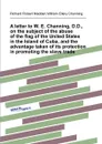 A letter to W. E. Channing, D.D., on the subject of the abuse of the flag of the United States in the Island of Cuba, and the advantage taken of its protection in promoting the slave trade - W.E. Channing, R.R. Madden