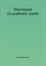 Discourses to academic youth - E. Pearson