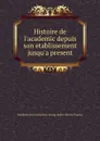 Histoire de l.academic depuis son etablissement jusqu.a present - Académie des inscriptions