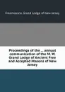 Proceedings of the ... annual communication of the M. W. Grand Lodge of Ancient Free and Accepted Masons of New Jersey - Grand Lodge of New Jersey