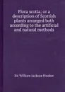 Flora scotia; or a description of Scottish plants arranged both according to the artificial and natural methods - S.W. Hooker