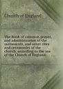 The Book of common prayer, and administration of the sacraments, and other rites and ceremonies of the church, according to the use of the Church of England; - Church of England