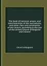 The book of common prayer, and administration of the sacraments, and other rites and ceremonies of the church, according to the use of the United Church of England and Ireland - Church of England