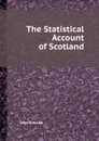 The Statistical Account of Scotland - J. Sinclair