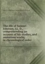 The life of Samuel Johnson, LL. D., comprehending an account of his studies, and numerous works, in chronological order - E. Malone, J. Boswell, S. Johnson