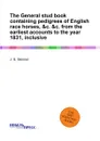 The General stud book containing pedigrees of English race horses, .c. .c. from the earliest accounts to the year 1831, inclusive - J.S. Skinner