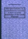 The new Cratylus; or, Contributions towards a more accurate knowledge of the Greek language - J.W. Donaldson