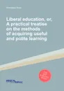 Liberal education, or, A practical treatise on the methods of acquiring useful and polite learning - V. Knox