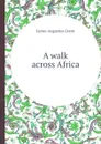 A walk across Africa - J.A. Grant