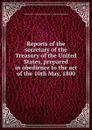 Reports of the secretary of the Treasury of the United States, prepared in obedience to the act of the 10th May, 1800 - A. Hamilton